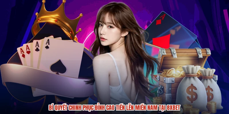 Bí Quyết Chinh Phục Đỉnh Cao Tiến Lên Miền Nam Tại 8XBET