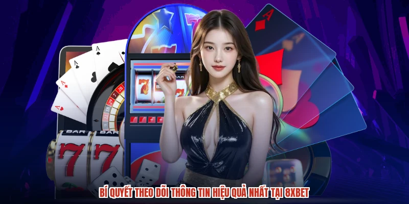 Bí quyết theo dõi thông tin hiệu quả nhất tại 8XBET