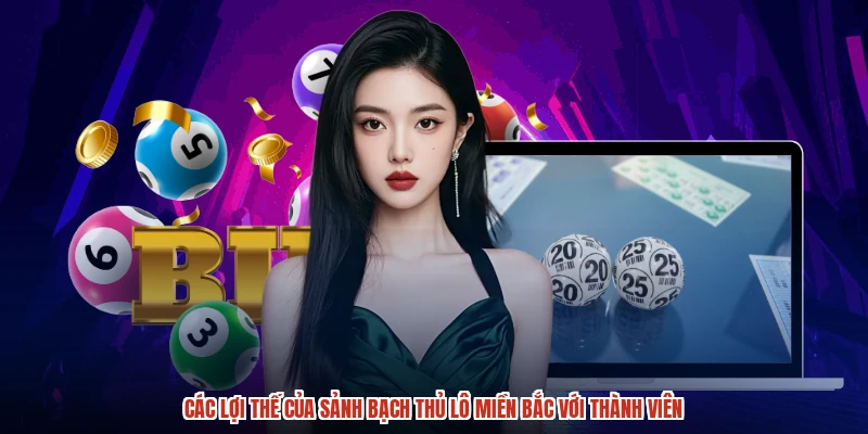 Các lợi thế của sảnh bạch thủ lô miền bắc với thành viên