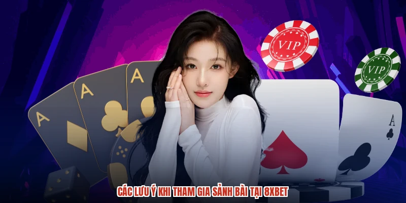 Các lưu ý khi tham gia sảnh bài tại 8XBET