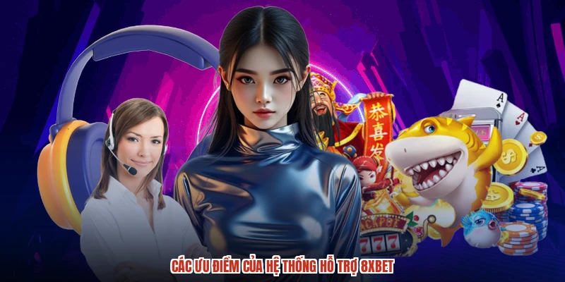 Các ưu điểm của hệ thống hỗ trợ 8XBET