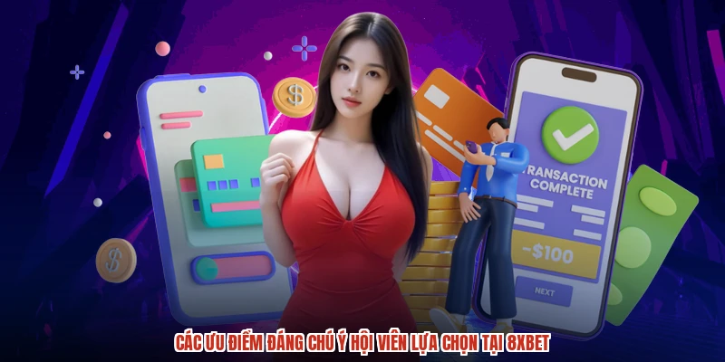 Các ưu điểm đáng chú ý hội viên lựa chọn tại 8XBET