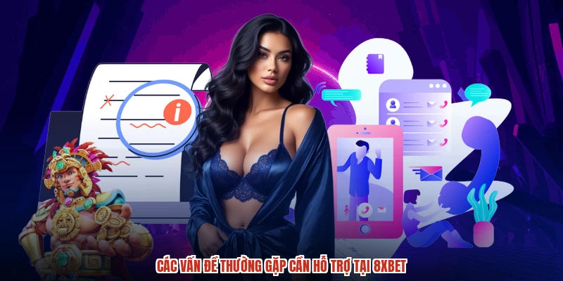 Các vấn đề thường gặp cần hỗ trợ tại 8XBET