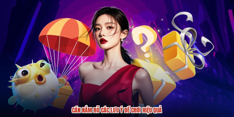 Cần nắm rõ các lưu ý để chơi hiệu quả