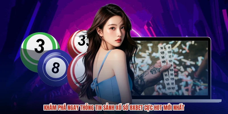 Khám phá ngay thông tin sảnh xổ số 8XBET cực hot mới nhất