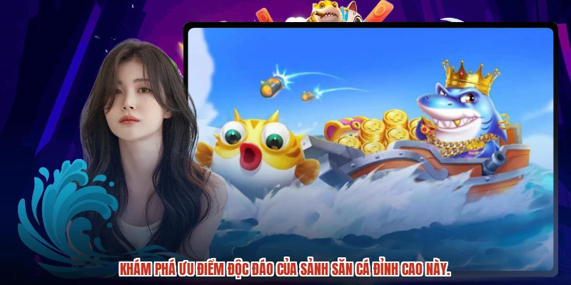 Khám phá ưu điểm độc đáo của sảnh săn cá đỉnh cao này.