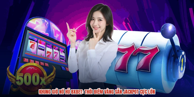 Khung Giờ Nổ Hũ 8XBET: Thời Điểm Vàng Săn Jackpot Cực Lớn
