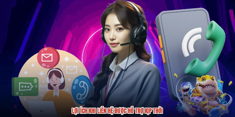 Lợi ích khi liên hệ được hỗ trợ kịp thời