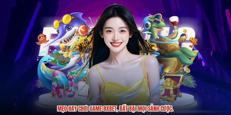 Mẹo hay chơi game 8XBET, bất bại mọi sảnh cược.