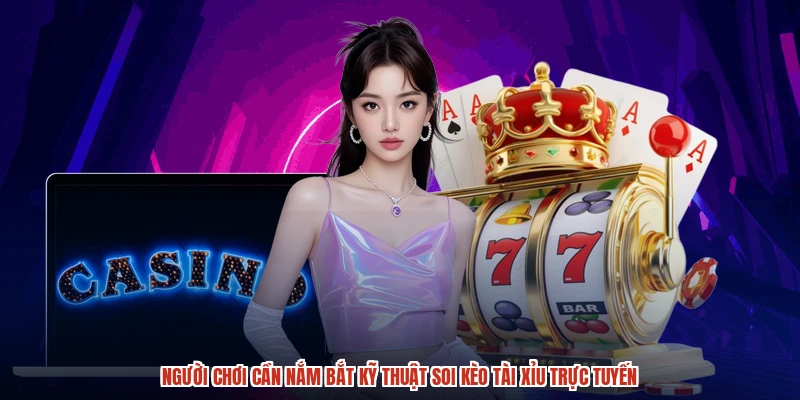 Người chơi cần nắm bắt kỹ thuật soi kèo tài xỉu trực tuyến