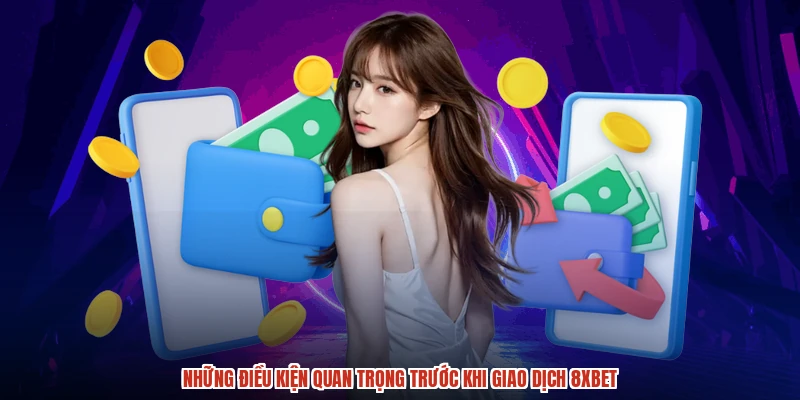 Những điều kiện quan trọng trước khi giao dịch 8XBET