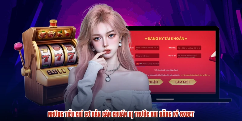 Những tiêu chí cơ bản cần chuẩn bị trước khi đăng ký 8XBET