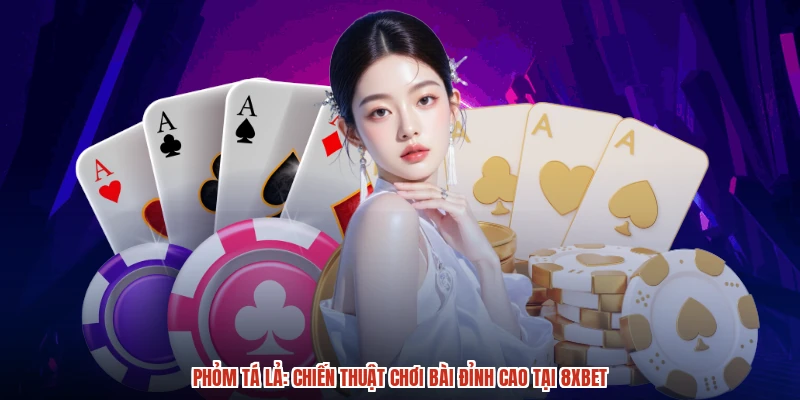 Phỏm Tá Lả: Chiến Thuật Chơi Bài Đỉnh Cao Tại 8XBET