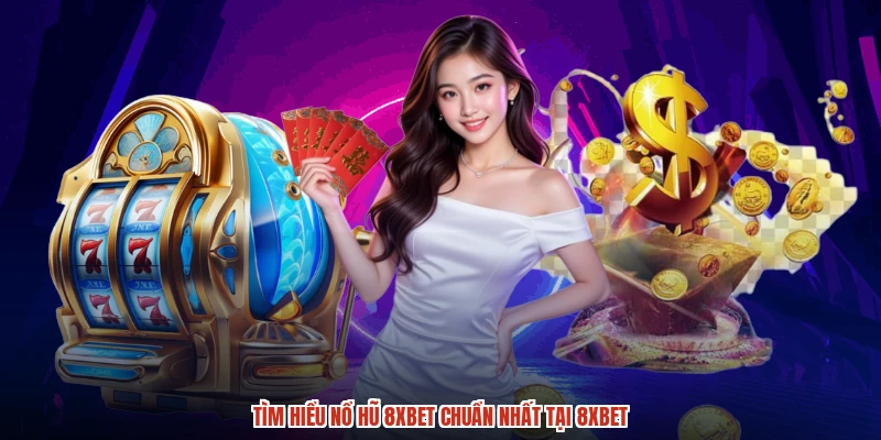 Tìm hiểu nổ hũ 8XBET chuẩn nhất tại 8XBET