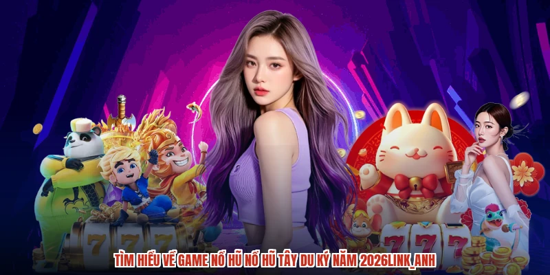 Tìm hiểu về game nổ hũ nổ hũ tây du ký năm 2026anh